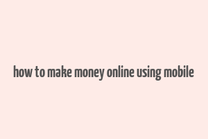 how to make money online using mobile