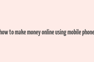 how to make money online using mobile phone