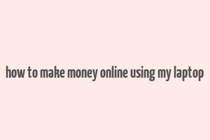 how to make money online using my laptop