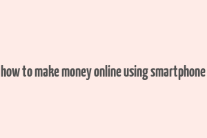 how to make money online using smartphone