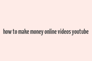 how to make money online videos youtube