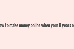 how to make money online when your 8 years old