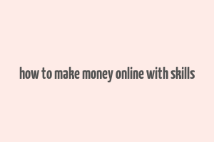 how to make money online with skills