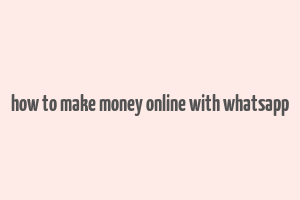 how to make money online with whatsapp