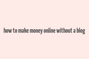 how to make money online without a blog