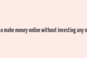 how to make money online without investing any money