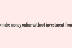 how to make money online without investment from home