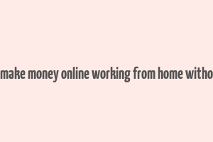 how to make money online working from home without a job