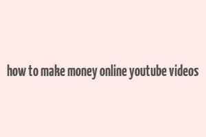 how to make money online youtube videos