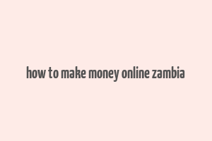 how to make money online zambia