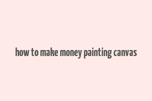 how to make money painting canvas