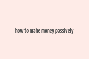 how to make money passively