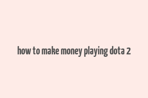 how to make money playing dota 2