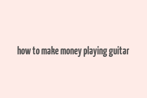 how to make money playing guitar