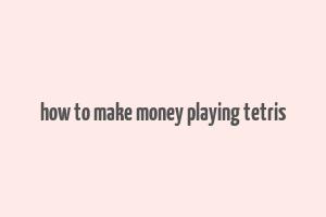 how to make money playing tetris