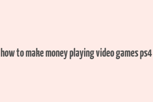 how to make money playing video games ps4