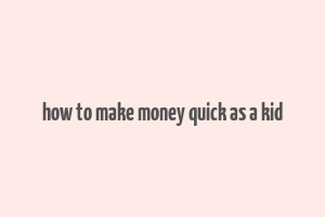 how to make money quick as a kid