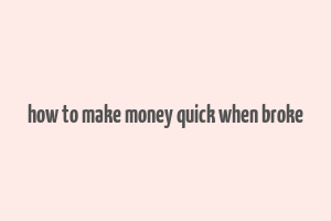 how to make money quick when broke