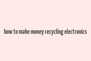 how to make money recycling electronics