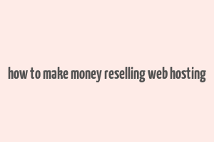 how to make money reselling web hosting