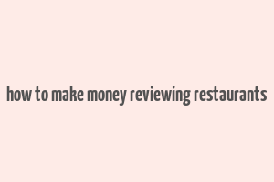 how to make money reviewing restaurants