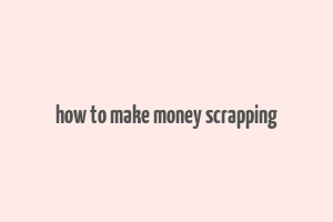 how to make money scrapping