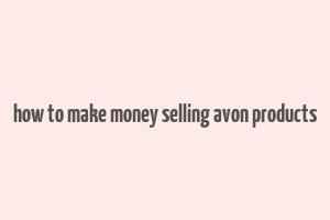 how to make money selling avon products