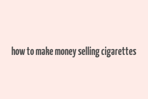 how to make money selling cigarettes