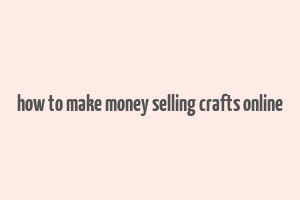 how to make money selling crafts online