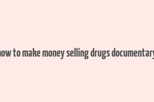 how to make money selling drugs documentary