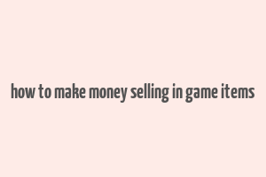 how to make money selling in game items