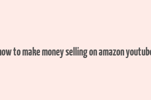 how to make money selling on amazon youtube