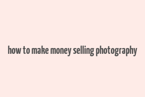 how to make money selling photography