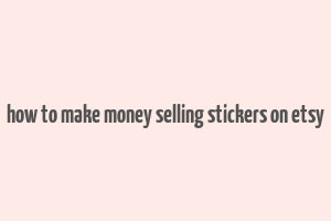 how to make money selling stickers on etsy