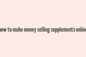 how to make money selling supplements online