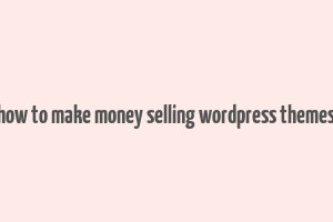 how to make money selling wordpress themes