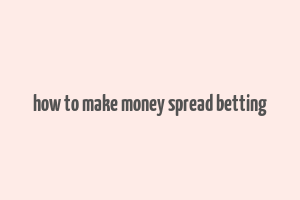 how to make money spread betting