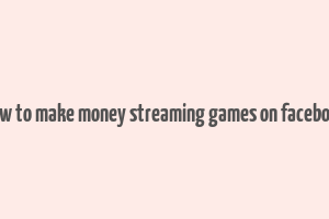 how to make money streaming games on facebook