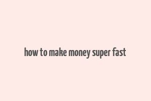 how to make money super fast