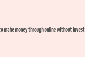 how to make money through online without investment