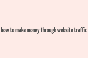 how to make money through website traffic