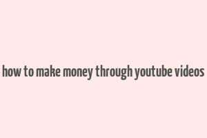 how to make money through youtube videos