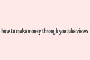 how to make money through youtube views