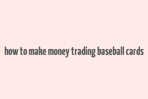 how to make money trading baseball cards