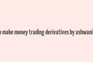 how to make money trading derivatives by ashwani gujral