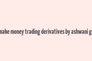 how to make money trading derivatives by ashwani gujral pdf