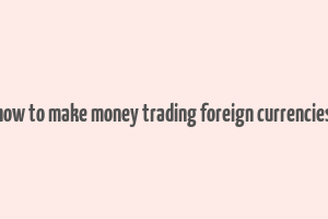 how to make money trading foreign currencies