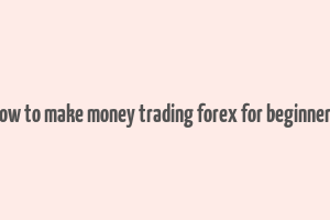 how to make money trading forex for beginners