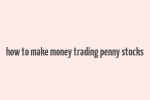 how to make money trading penny stocks