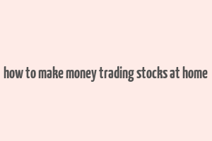 how to make money trading stocks at home